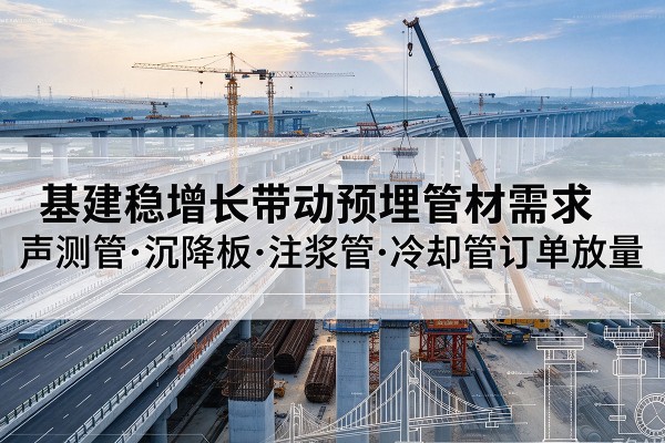 苏尼特左旗基建稳增长带动预埋监测管材需求，声测管、沉降板、注浆管订单持续放量